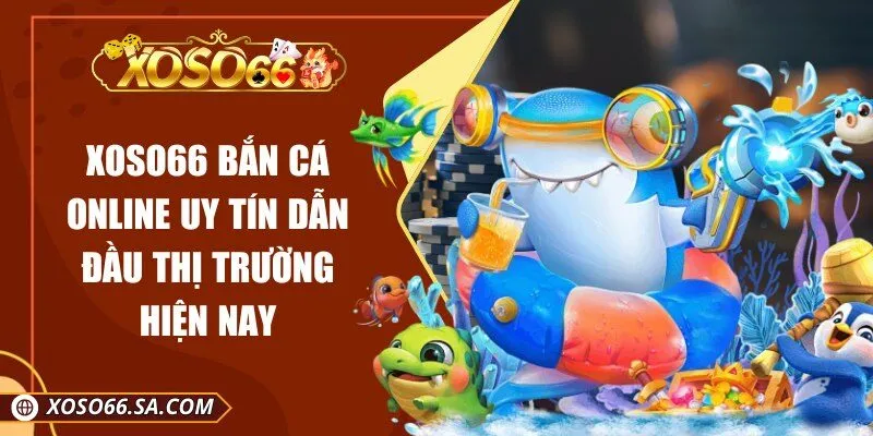 Xoso66 Bắn Cá Online Uy Tín Dẫn Đầu Thị Trường Hiện Nay