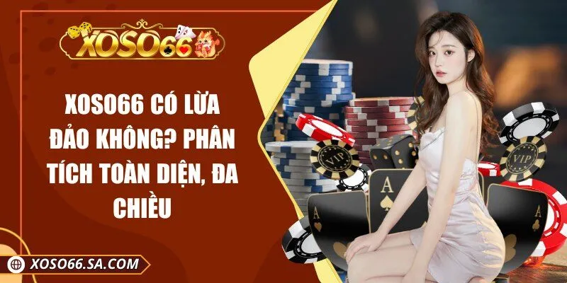 XOSO66 Có Lừa Đảo Không? Phân Tích Toàn Diện, Đa Chiều